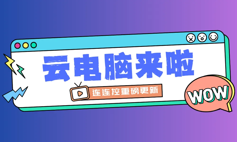 连连控重磅更新！「云电脑」功能正式上线啦！
跨终端支持！让手机、平板、Mac一键秒变“Windows电脑”！
即买即用！CPU、内存、硬盘、显卡多种配置随心选！
简单易用，支持多种使用场景。